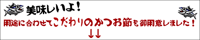 用途に合わせてこだわりのかつお節をご用意しました！美味しいよ！