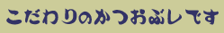 こだわりのかつおぶしです